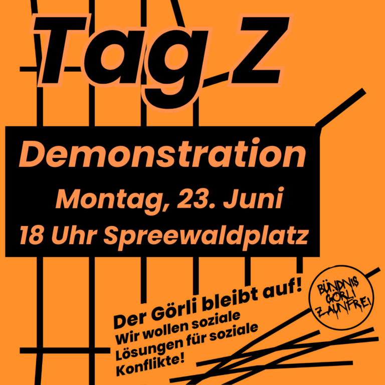 Plakat „Tag Z – Demonstration“, Montag 23. Juni, 18 Uhr Spreewaldplatz, mit Slogan „Der Görli bleibt auf! Wir wollen soziale Lösungen für soziale Konflikte!“.