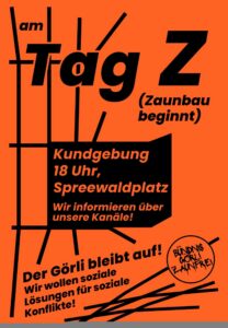 Oranges Plakat „Am Tag Z (Zaunbau beginnt) – Kundgebung 18 Uhr, Spreewaldplatz“, Motto „Der Görli bleibt auf!“